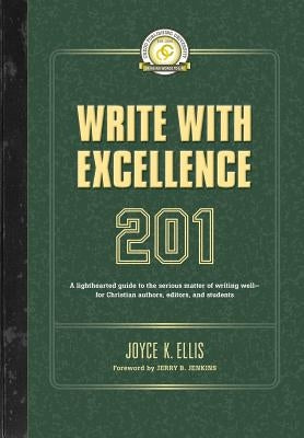 Write with Excellence 201: A lighthearted guide to the serious matter of writing well-for Christian authors, editors, and students by Ellis, Joyce K.