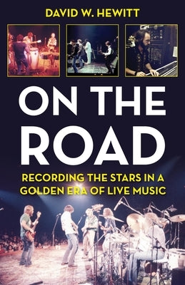 On the Road: Recording the Stars in a Golden Era of Live Music by Hewitt, David W.