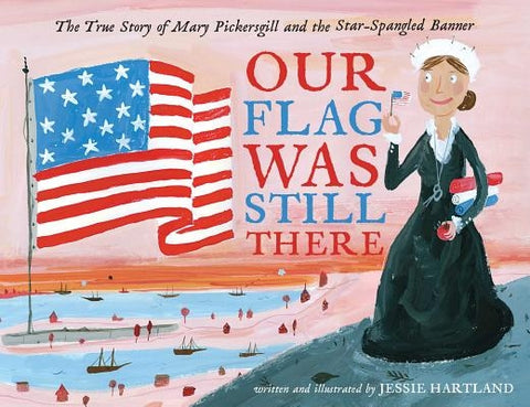 Our Flag Was Still There: The True Story of Mary Pickersgill and the Star-Spangled Banner by Hartland, Jessie