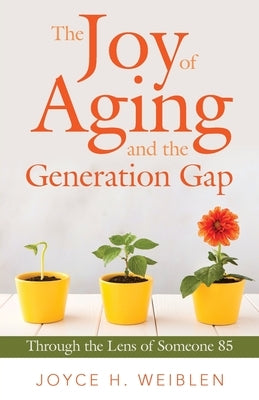 The Joy of Aging and the Generation Gap: Through the Lens of Someone 85 by Weiblen, Joyce H.