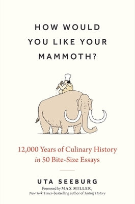 How Would You Like Your Mammoth?: 12,000 Years of Culinary History in 50 Bite-Size Essays by Seeburg, Uta