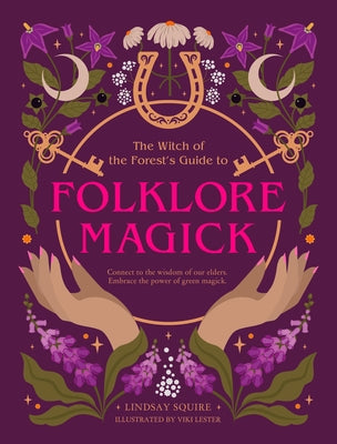 The Witch of the Forest's Guide to Folklore Magick: Connect to the Wisdom of Our Elders. Embrace the Power of Green Magick. by Squire, Lindsay