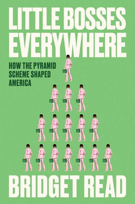 Little Bosses Everywhere: How the Pyramid Scheme Shaped America by Read, Bridget