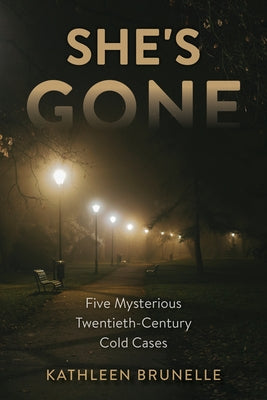 She's Gone: Five Mysterious Twentieth-Century Cold Cases by Brunelle, Kathleen