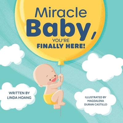 Miracle Baby, You're Finally Here! by Hoang, Linda