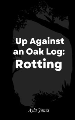 Up Against an Oak Log: Rotting by Jones, Ayla