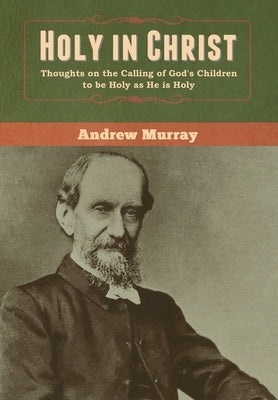 Holy in Christ: Thoughts on the Calling of God's Children to be Holy as He is Holy by Murray, Andrew