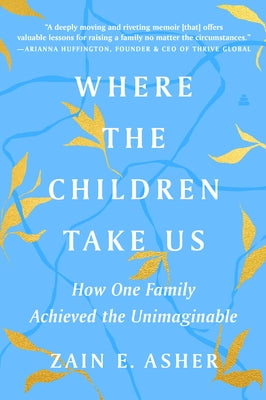 Where the Children Take Us: How One Family Achieved the Unimaginable by Asher, Zain E.