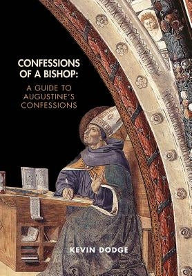 Confessions of a Bishop: A Guide to Augustine's Confessions by Dodge, Kevin