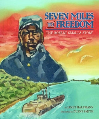 Seven Miles to Freedom: The Robert Smalls Story by Halfmann, Janet