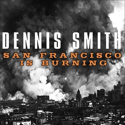 San Francisco Is Burning Lib/E: The Untold Story of the 1906 Earthquake and Fires by Smith, Dennis