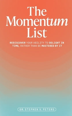 The Momentum List: Rediscover Your Ability to Delight in Time, Rather Than Be Mastered by It by Peters, Stephen