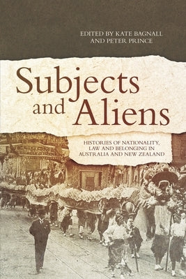 Subjects and Aliens: Histories of Nationality, Law and Belonging in Australia and New Zealand by Bagnall, Kate