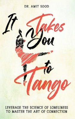 It Takes You to Tango: Leverage the science of loneliness to master the art of connection by Sood, Amit