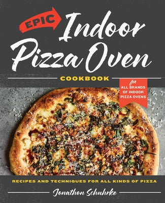 Epic Indoor Pizza Oven Cookbook: Recipes and Techniques for All Kinds of Pizza by Schuhrke, Jonathon