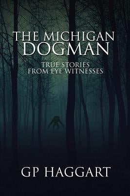 The Michigan Dogman: True Stories from Eye Witnesses by Haggart, Gp