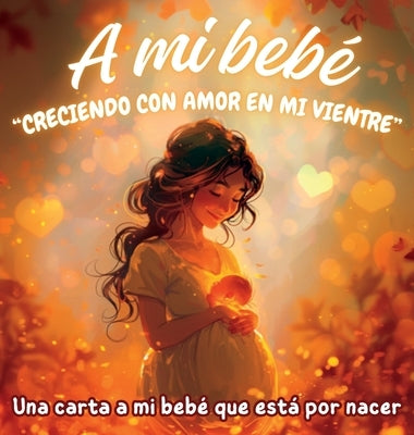 A mi bebé "Creciendo con amor en mi vientre": Una carta a mi bebé que está por nacer by G. E., Karla