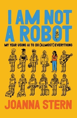 I Am Not a Robot: My Year Using AI to Do (Almost) Everything by Stern, Joanna
