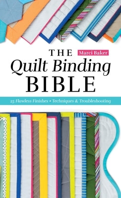 The Quilt Binding Bible: 25 Flawless Finishes; Techniques & Troubleshooting by Baker, Marci