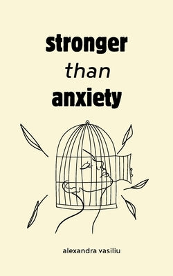 Stronger than Anxiety: Poems about Overcoming Negative Thoughts, Defeating Self-Sabotage, and Building Self-Confidence by Vasiliu, Alexandra