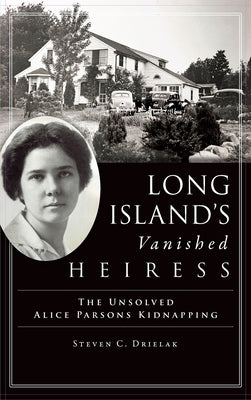 Long Island's Vanished Heiress: The Unsolved Alice Parsons Kidnapping by Drielak, Steven C.