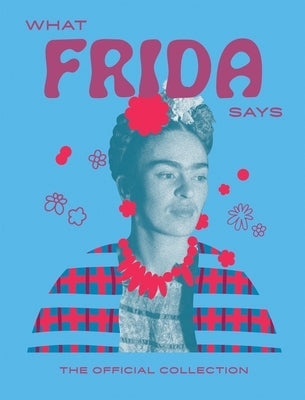 What Frida Says: The Official Collection by Hardie Grant Books, Hardie Grant