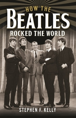 How the Beatles Rocked the World by Kelly, Stephen F.