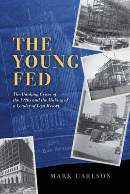 The Young Fed: The Banking Crises of the 1920s and the Making of a Lender of Last Resort by Carlson, Mark