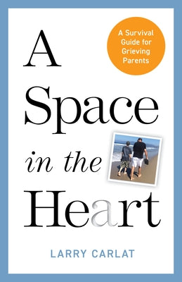 A Space in the Heart: A Survival Guide for Grieving Parents by Carlat, Larry