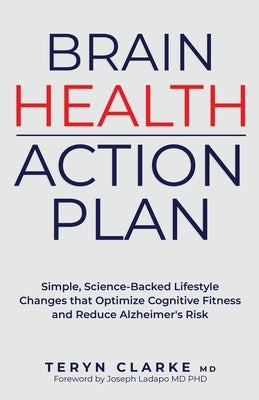 Brain Health Action Plan: Simple, Science-Backed Lifestyle Changes that Optimize Cognitive Fitness and Reduce Alzheimer's Risk by Clarke, Teryn