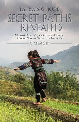 Secret Paths Revealed: A Hmong Woman's Journey from Escaping a Secret War to Becoming a Physician - A Memoir by Kue, Ia Yang