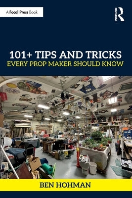 101+ Tips and Tricks Every Prop Maker Should Know by Hohman, Ben