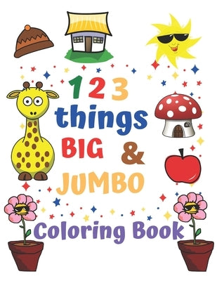 123 things BIG & JUMBO Coloring Book: Coloring book for kids ages 2-4, 123 Coloring Pages!!, Easy, LARGE, GIANT Simple Picture Coloring Books for Todd by Si, Hana