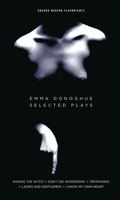 Emma Donoghue: Selected Plays: Kissing the Witch; Don't Die Wondering; Trespasses; Ladies and Gentlemen; I Know My Own Heart by Donoghue, Emma