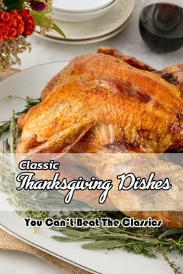 Classic Thanksgiving Dishes: You Can't Beat The Classics: The Ultimate Thanksgiving Menu by Gibbons, Leslie