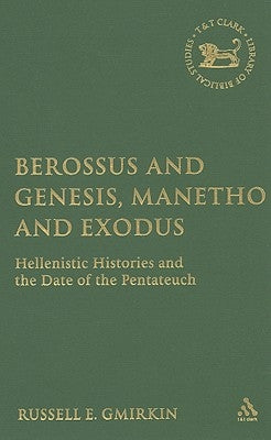 Berossus and Genesis, Manetho and Exodus: Hellenistic Histories and the Date of the Pentateuch by Gmirkin, Russell E.