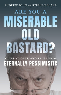 Are You a Miserable Old Bastard?: Quips, Quotes, and Tales from the Eternally Pessimistic by John, Andrew