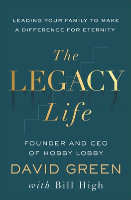 The Legacy Life: Leading Your Family to Make a Difference for Eternity by Green, David