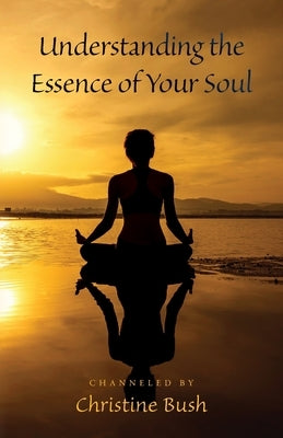 Understanding the Essence of Your Soul by Bush, Channeled By Christine