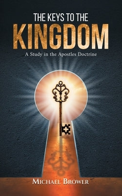 The Keys To The Kingdom: A Study in the Apostles Doctrine by Brower, Michael