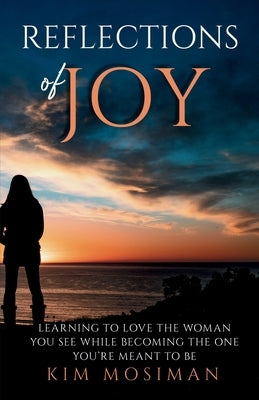 Reflections of Joy: Learning to Love the Woman You See While Becoming the One You're Meant to Be by Mosiman, Kim