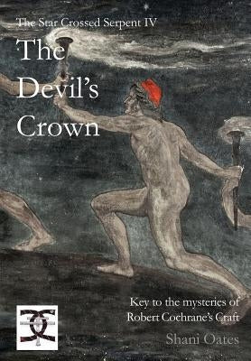 Star Crossed Serpent IV: The Devil's Crown: Key to the mysteries of Robert Cochrane's Craft by Oates, Shani