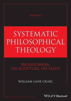 Systematic Philosophical Theology, Volume 1: Prolegomena, on Scripture, on Faith by Craig, William Lane