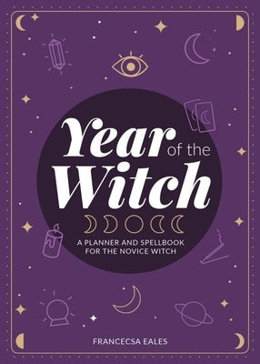 Year of the Witch: A Planner and Spellbook for the Novice Witch: A Planner and Spellbook for the Novice Witch by Black, Francesca