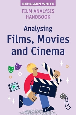 Film Analysis Handbook: Analysing Films, Movies and Cinema by White, Benjamin