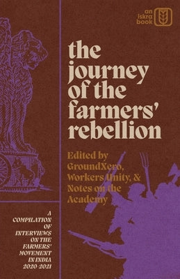The Journey of the Farmers' Rebellion: A Compilation of Interviews on the Farmers' Movement in India, 2020-2021 by Groundxero
