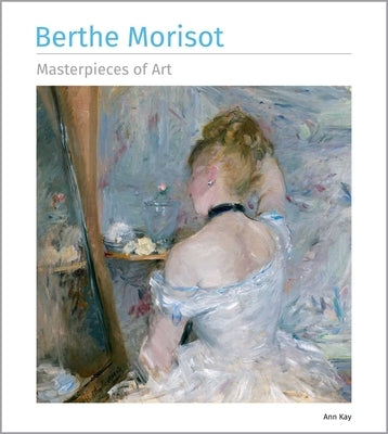 Berthe Morisot Masterpieces of Art by Kay, Ann