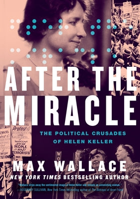 After the Miracle: The Political Crusades of Helen Keller by Wallace, Max