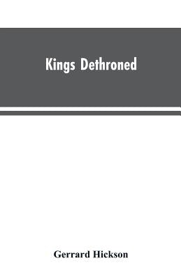 Kings Dethroned: A History of the Evolution of Astronomy from the time of the Roman Empire up to the Present day; Showing it to be an A by Hickson, Gerrard