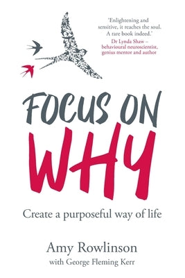 Focus on Why: Create a purposeful way of life by Rowlinson, Amy